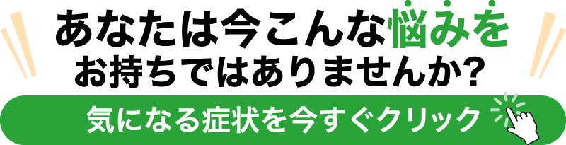 あなたは今こんな悩みを お持ちではありませんか？